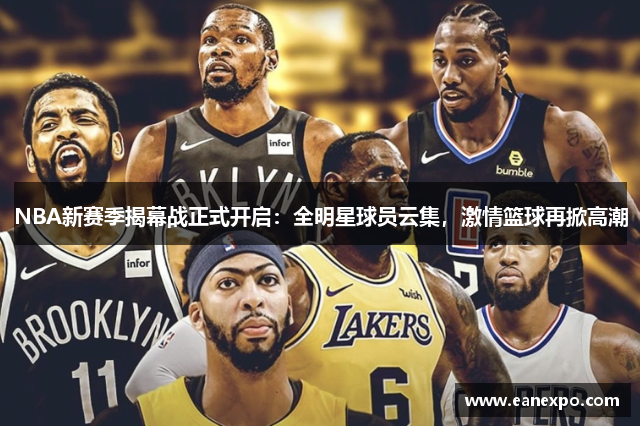 NBA新赛季揭幕战正式开启：全明星球员云集，激情篮球再掀高潮