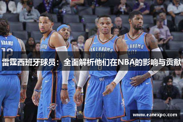 雷霆西班牙球员：全面解析他们在NBA的影响与贡献