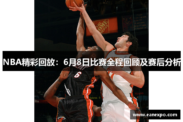 NBA精彩回放：6月8日比赛全程回顾及赛后分析